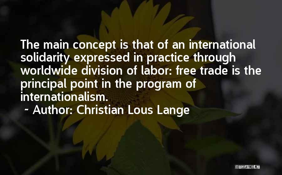 Christian Lous Lange Quotes: The Main Concept Is That Of An International Solidarity Expressed In Practice Through Worldwide Division Of Labor: Free Trade Is