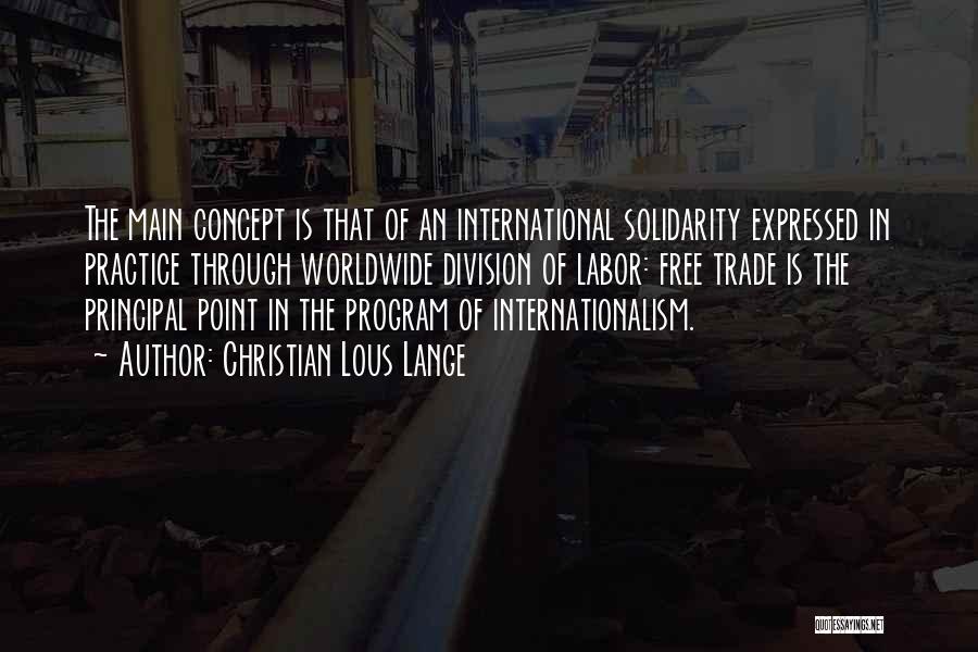 Christian Lous Lange Quotes: The Main Concept Is That Of An International Solidarity Expressed In Practice Through Worldwide Division Of Labor: Free Trade Is