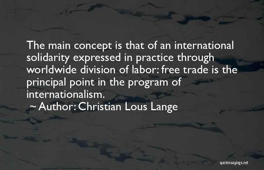 Christian Lous Lange Quotes: The Main Concept Is That Of An International Solidarity Expressed In Practice Through Worldwide Division Of Labor: Free Trade Is