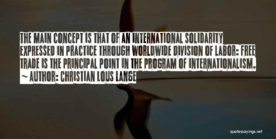 Christian Lous Lange Quotes: The Main Concept Is That Of An International Solidarity Expressed In Practice Through Worldwide Division Of Labor: Free Trade Is
