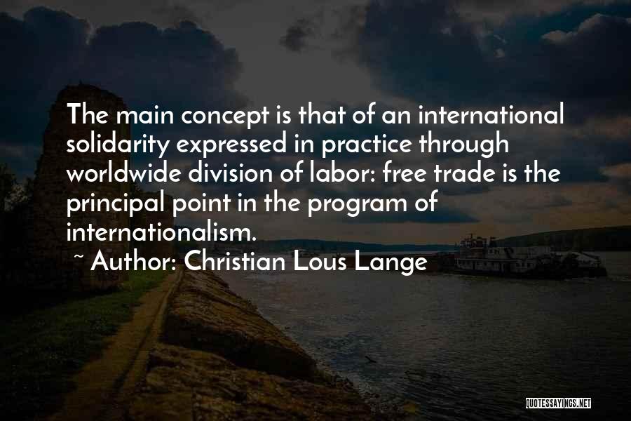 Christian Lous Lange Quotes: The Main Concept Is That Of An International Solidarity Expressed In Practice Through Worldwide Division Of Labor: Free Trade Is