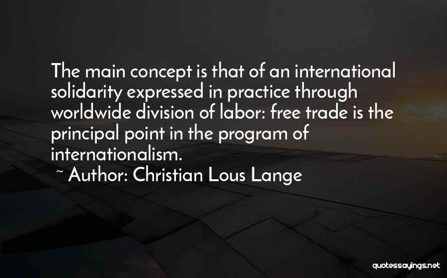 Christian Lous Lange Quotes: The Main Concept Is That Of An International Solidarity Expressed In Practice Through Worldwide Division Of Labor: Free Trade Is