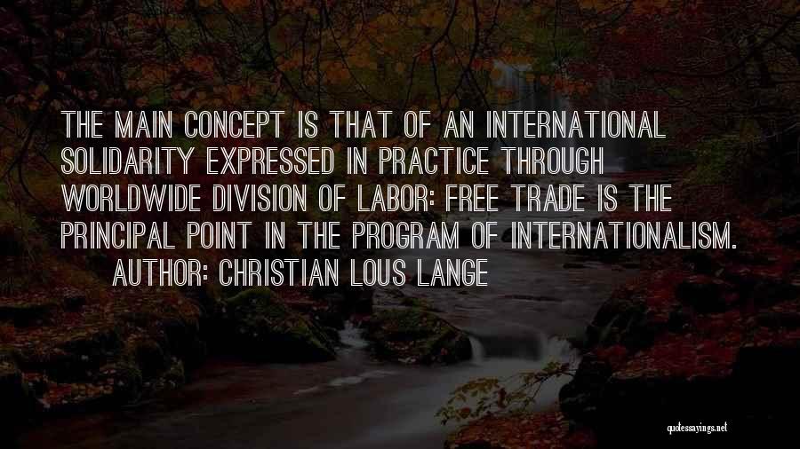 Christian Lous Lange Quotes: The Main Concept Is That Of An International Solidarity Expressed In Practice Through Worldwide Division Of Labor: Free Trade Is