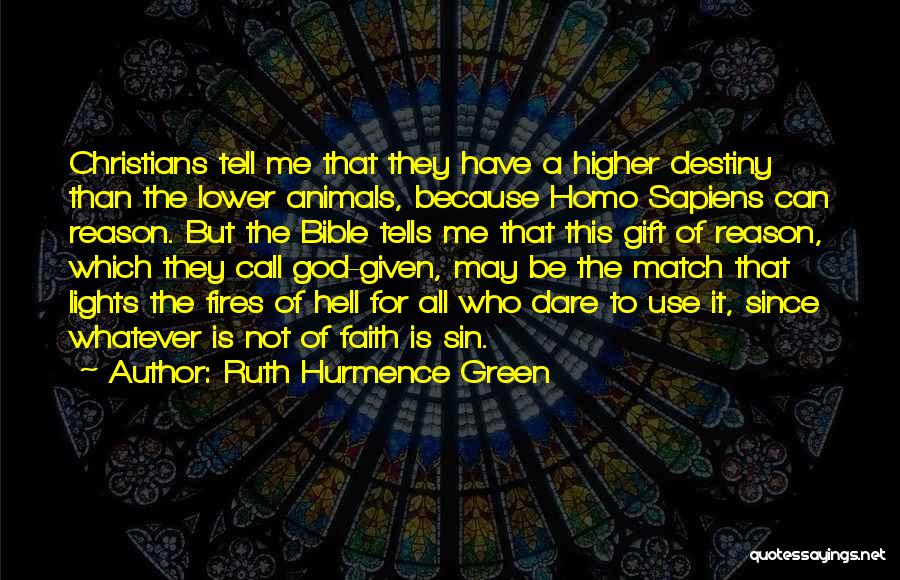 Ruth Hurmence Green Quotes: Christians Tell Me That They Have A Higher Destiny Than The Lower Animals, Because Homo Sapiens Can Reason. But The