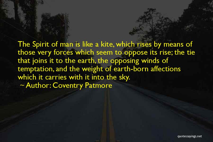 Coventry Patmore Quotes: The Spirit Of Man Is Like A Kite, Which Rises By Means Of Those Very Forces Which Seem To Oppose
