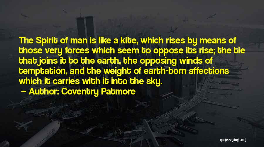 Coventry Patmore Quotes: The Spirit Of Man Is Like A Kite, Which Rises By Means Of Those Very Forces Which Seem To Oppose