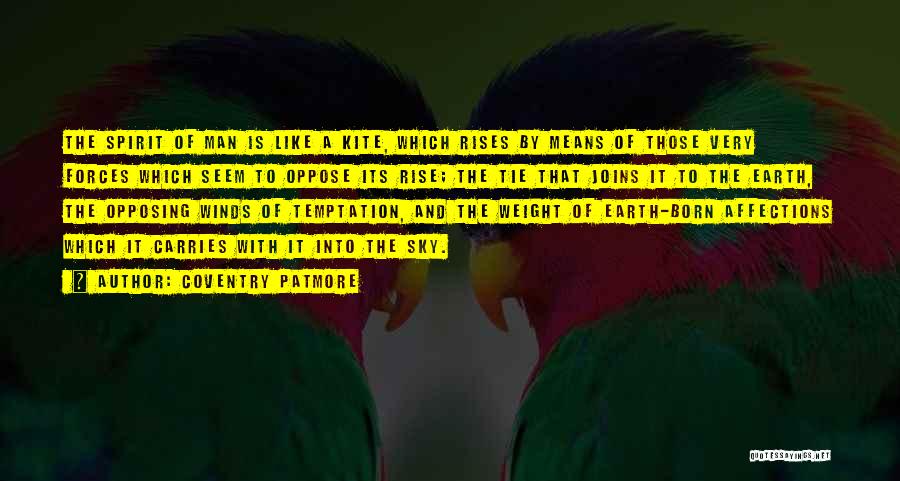 Coventry Patmore Quotes: The Spirit Of Man Is Like A Kite, Which Rises By Means Of Those Very Forces Which Seem To Oppose