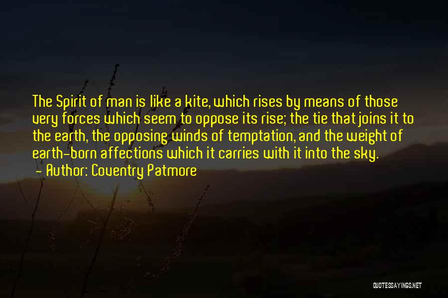 Coventry Patmore Quotes: The Spirit Of Man Is Like A Kite, Which Rises By Means Of Those Very Forces Which Seem To Oppose