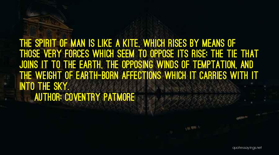 Coventry Patmore Quotes: The Spirit Of Man Is Like A Kite, Which Rises By Means Of Those Very Forces Which Seem To Oppose