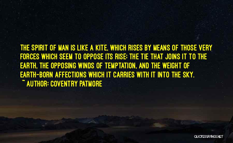 Coventry Patmore Quotes: The Spirit Of Man Is Like A Kite, Which Rises By Means Of Those Very Forces Which Seem To Oppose