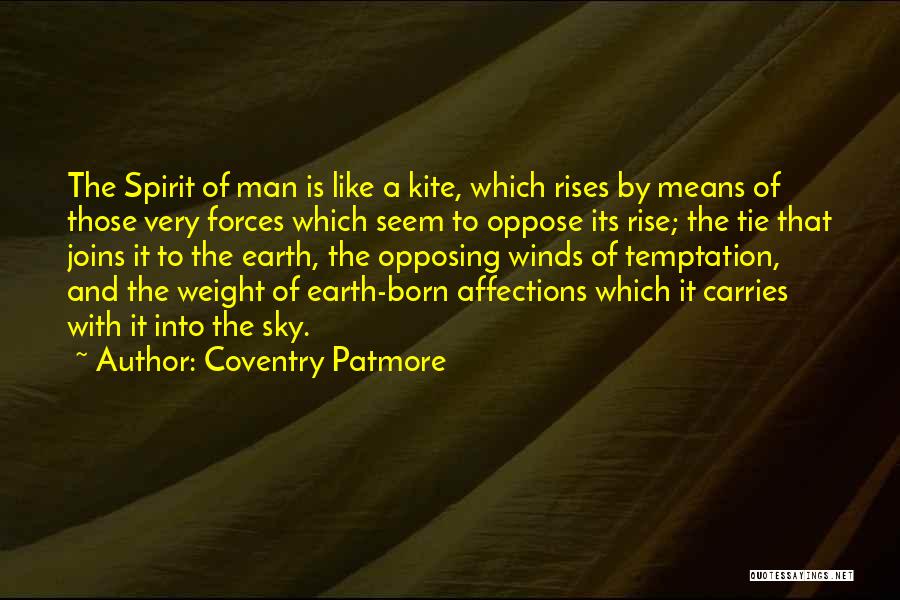 Coventry Patmore Quotes: The Spirit Of Man Is Like A Kite, Which Rises By Means Of Those Very Forces Which Seem To Oppose