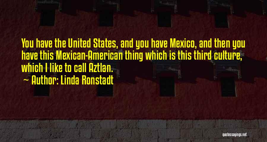 Linda Ronstadt Quotes: You Have The United States, And You Have Mexico, And Then You Have This Mexican-american Thing Which Is This Third