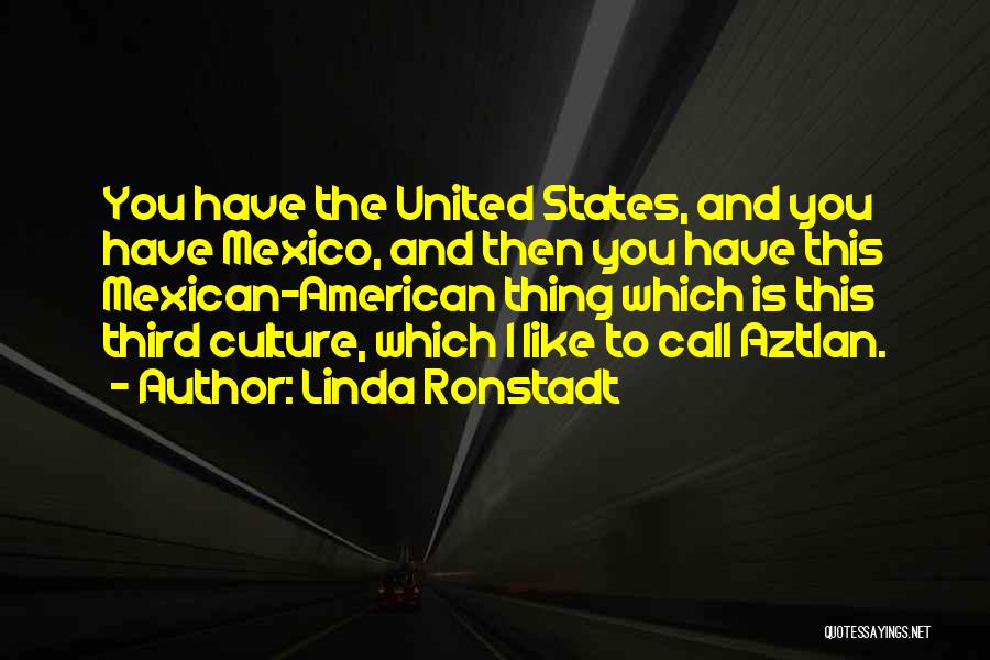 Linda Ronstadt Quotes: You Have The United States, And You Have Mexico, And Then You Have This Mexican-american Thing Which Is This Third