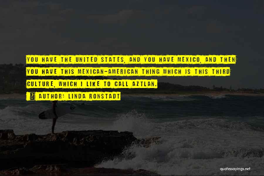 Linda Ronstadt Quotes: You Have The United States, And You Have Mexico, And Then You Have This Mexican-american Thing Which Is This Third