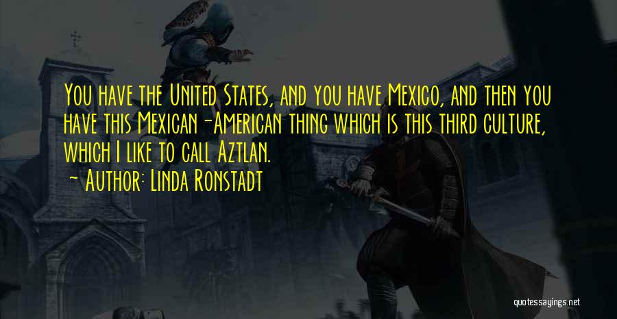 Linda Ronstadt Quotes: You Have The United States, And You Have Mexico, And Then You Have This Mexican-american Thing Which Is This Third