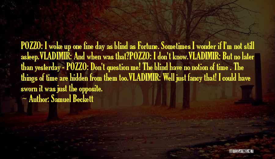 Samuel Beckett Quotes: Pozzo: I Woke Up One Fine Day As Blind As Fortune. Sometimes I Wonder If I'm Not Still Asleep.vladimir: And
