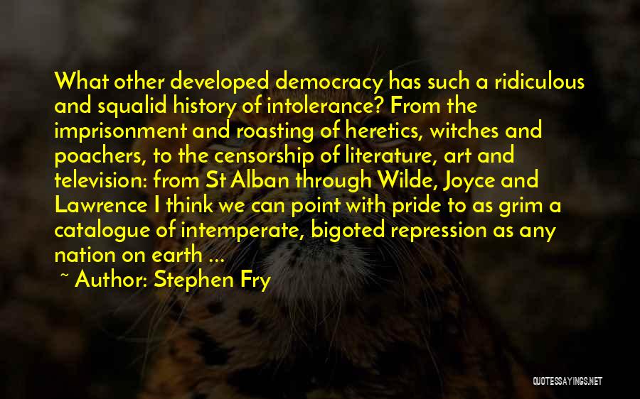 Stephen Fry Quotes: What Other Developed Democracy Has Such A Ridiculous And Squalid History Of Intolerance? From The Imprisonment And Roasting Of Heretics,