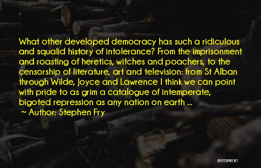 Stephen Fry Quotes: What Other Developed Democracy Has Such A Ridiculous And Squalid History Of Intolerance? From The Imprisonment And Roasting Of Heretics,