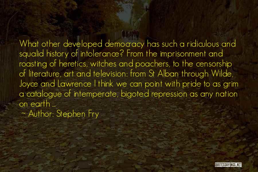 Stephen Fry Quotes: What Other Developed Democracy Has Such A Ridiculous And Squalid History Of Intolerance? From The Imprisonment And Roasting Of Heretics,
