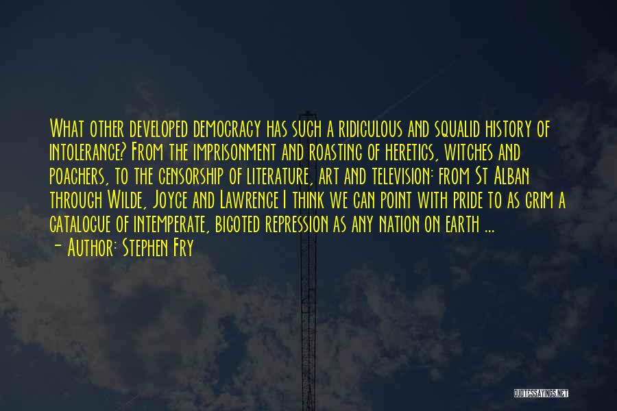 Stephen Fry Quotes: What Other Developed Democracy Has Such A Ridiculous And Squalid History Of Intolerance? From The Imprisonment And Roasting Of Heretics,