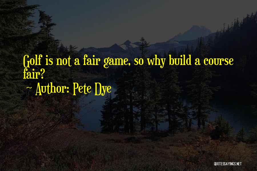 Pete Dye Quotes: Golf Is Not A Fair Game, So Why Build A Course Fair?