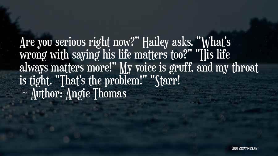 Angie Thomas Quotes: Are You Serious Right Now? Hailey Asks. What's Wrong With Saying His Life Matters Too? His Life Always Matters More!