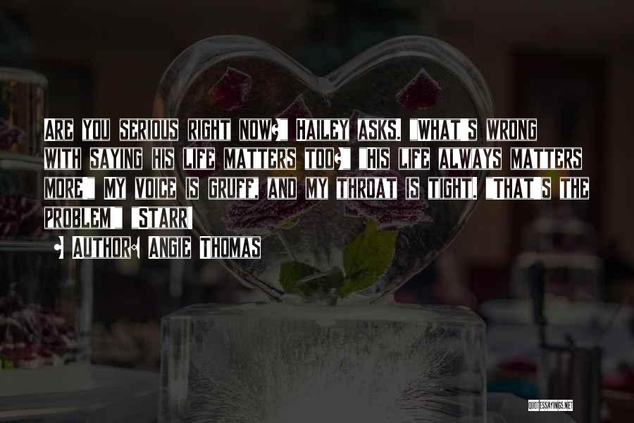 Angie Thomas Quotes: Are You Serious Right Now? Hailey Asks. What's Wrong With Saying His Life Matters Too? His Life Always Matters More!