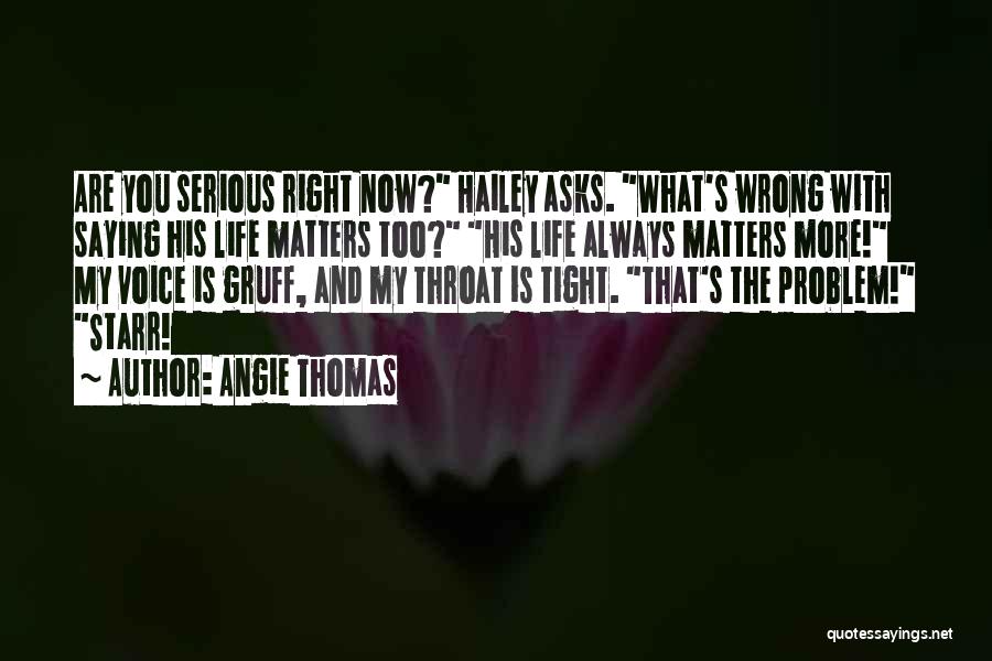 Angie Thomas Quotes: Are You Serious Right Now? Hailey Asks. What's Wrong With Saying His Life Matters Too? His Life Always Matters More!