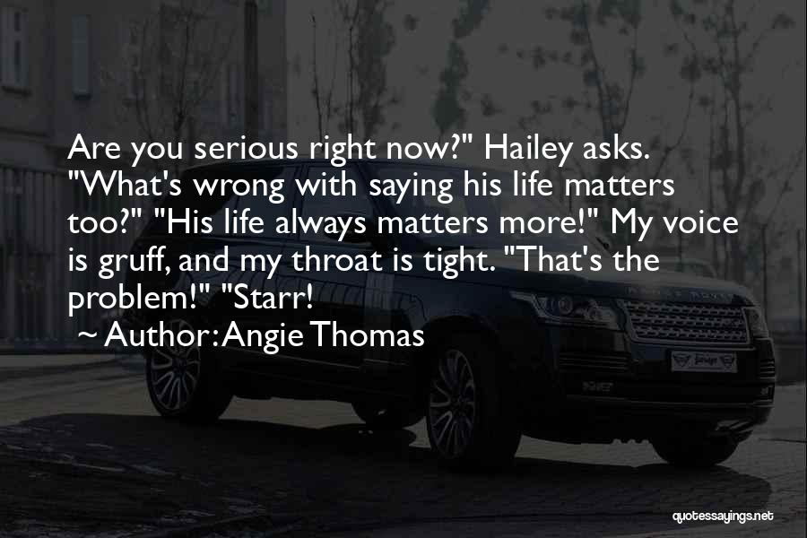 Angie Thomas Quotes: Are You Serious Right Now? Hailey Asks. What's Wrong With Saying His Life Matters Too? His Life Always Matters More!