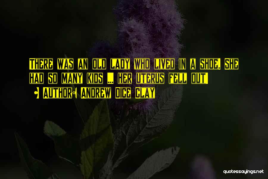 Andrew Dice Clay Quotes: There Was An Old Lady Who Lived In A Shoe. She Had So Many Kids ... Her Uterus Fell Out!