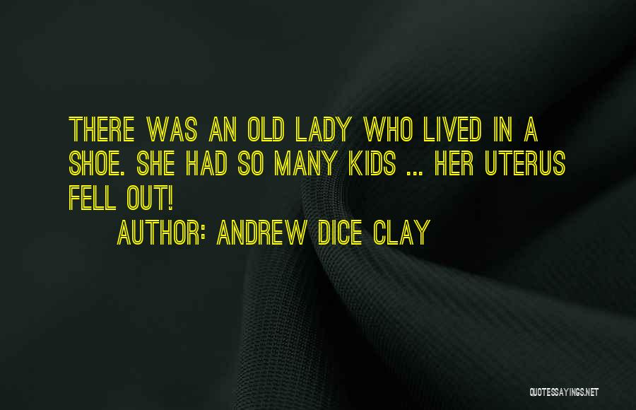 Andrew Dice Clay Quotes: There Was An Old Lady Who Lived In A Shoe. She Had So Many Kids ... Her Uterus Fell Out!