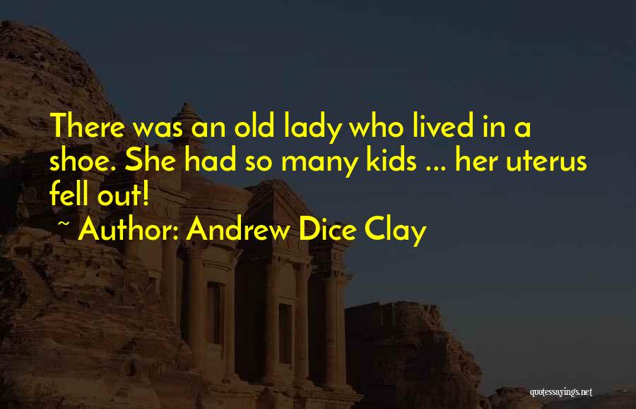 Andrew Dice Clay Quotes: There Was An Old Lady Who Lived In A Shoe. She Had So Many Kids ... Her Uterus Fell Out!