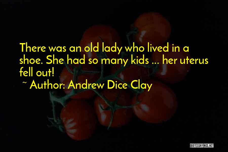 Andrew Dice Clay Quotes: There Was An Old Lady Who Lived In A Shoe. She Had So Many Kids ... Her Uterus Fell Out!