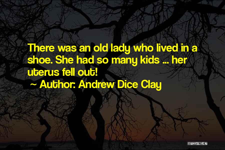 Andrew Dice Clay Quotes: There Was An Old Lady Who Lived In A Shoe. She Had So Many Kids ... Her Uterus Fell Out!