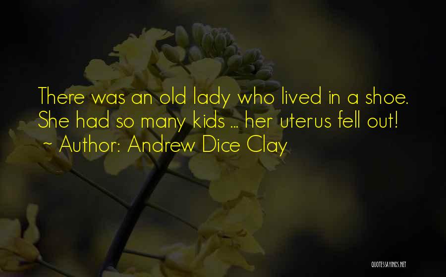 Andrew Dice Clay Quotes: There Was An Old Lady Who Lived In A Shoe. She Had So Many Kids ... Her Uterus Fell Out!