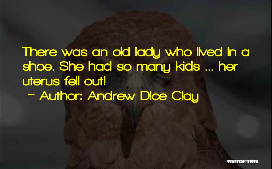Andrew Dice Clay Quotes: There Was An Old Lady Who Lived In A Shoe. She Had So Many Kids ... Her Uterus Fell Out!