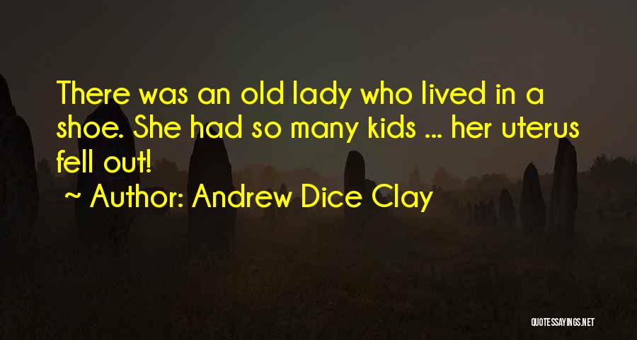 Andrew Dice Clay Quotes: There Was An Old Lady Who Lived In A Shoe. She Had So Many Kids ... Her Uterus Fell Out!