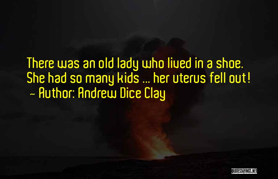 Andrew Dice Clay Quotes: There Was An Old Lady Who Lived In A Shoe. She Had So Many Kids ... Her Uterus Fell Out!