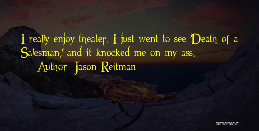 Jason Reitman Quotes: I Really Enjoy Theater. I Just Went To See 'death Of A Salesman,' And It Knocked Me On My Ass.