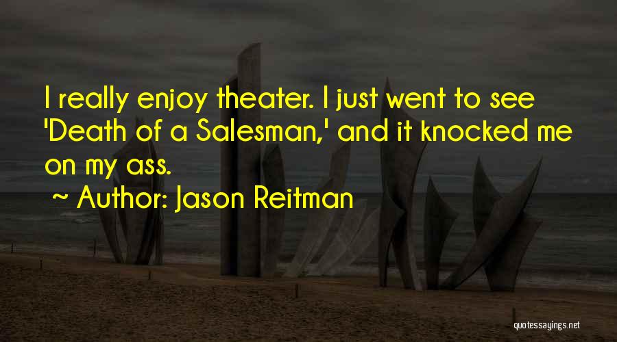 Jason Reitman Quotes: I Really Enjoy Theater. I Just Went To See 'death Of A Salesman,' And It Knocked Me On My Ass.