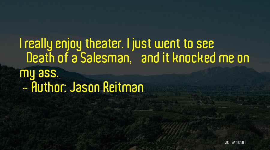 Jason Reitman Quotes: I Really Enjoy Theater. I Just Went To See 'death Of A Salesman,' And It Knocked Me On My Ass.