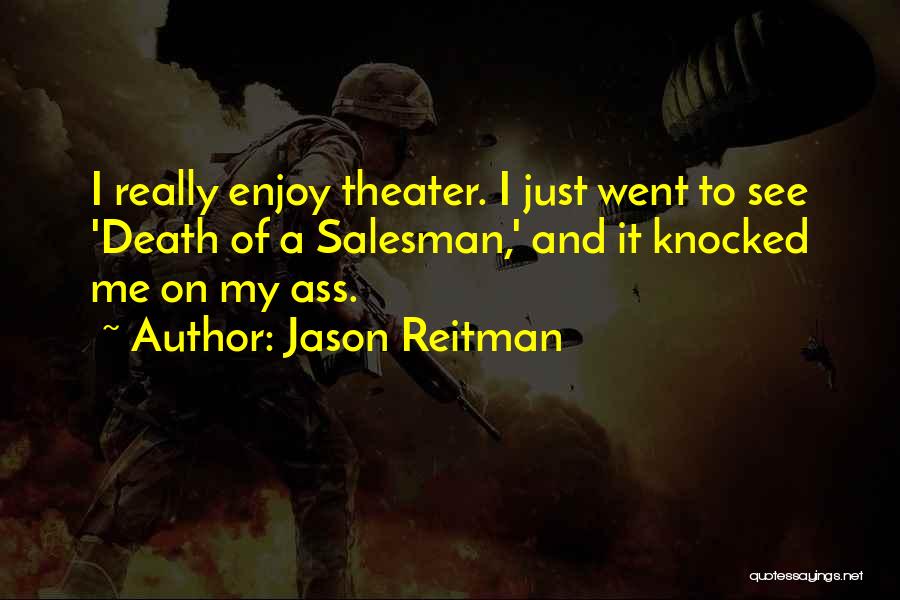 Jason Reitman Quotes: I Really Enjoy Theater. I Just Went To See 'death Of A Salesman,' And It Knocked Me On My Ass.