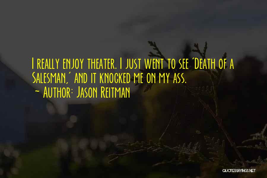 Jason Reitman Quotes: I Really Enjoy Theater. I Just Went To See 'death Of A Salesman,' And It Knocked Me On My Ass.