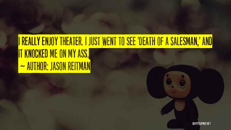 Jason Reitman Quotes: I Really Enjoy Theater. I Just Went To See 'death Of A Salesman,' And It Knocked Me On My Ass.