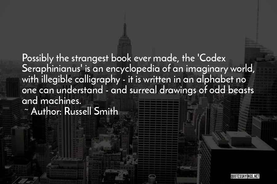Russell Smith Quotes: Possibly The Strangest Book Ever Made, The 'codex Seraphinianus' Is An Encyclopedia Of An Imaginary World, With Illegible Calligraphy -
