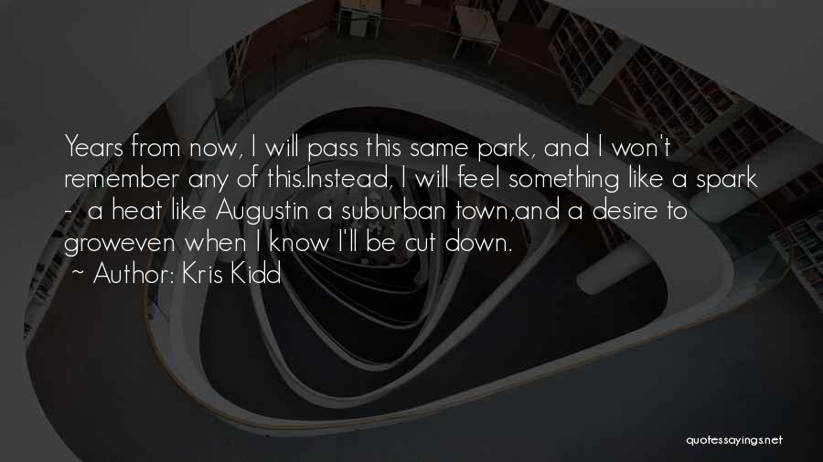 Kris Kidd Quotes: Years From Now, I Will Pass This Same Park, And I Won't Remember Any Of This.instead, I Will Feel Something