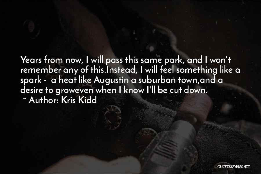 Kris Kidd Quotes: Years From Now, I Will Pass This Same Park, And I Won't Remember Any Of This.instead, I Will Feel Something