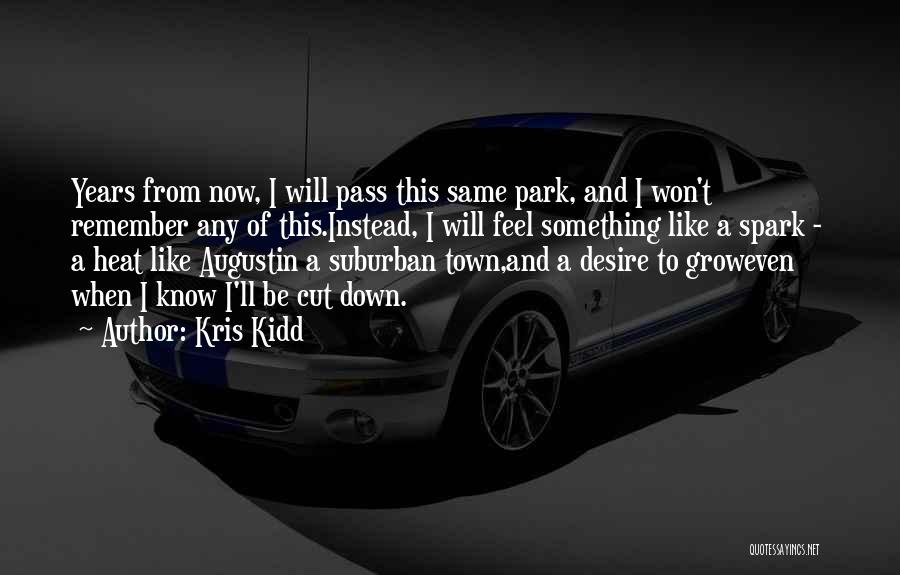 Kris Kidd Quotes: Years From Now, I Will Pass This Same Park, And I Won't Remember Any Of This.instead, I Will Feel Something