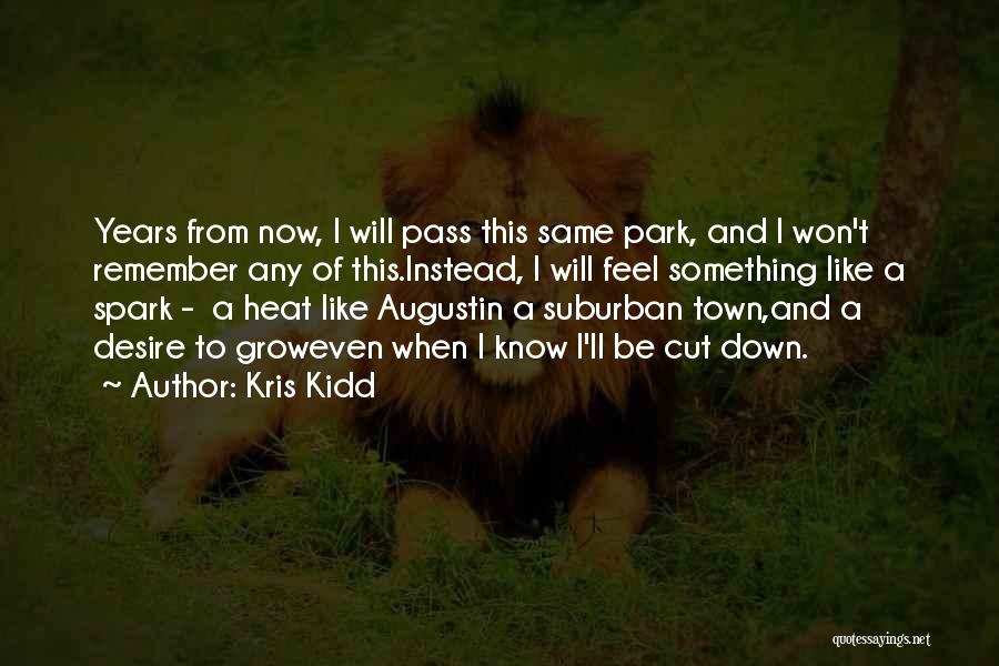 Kris Kidd Quotes: Years From Now, I Will Pass This Same Park, And I Won't Remember Any Of This.instead, I Will Feel Something