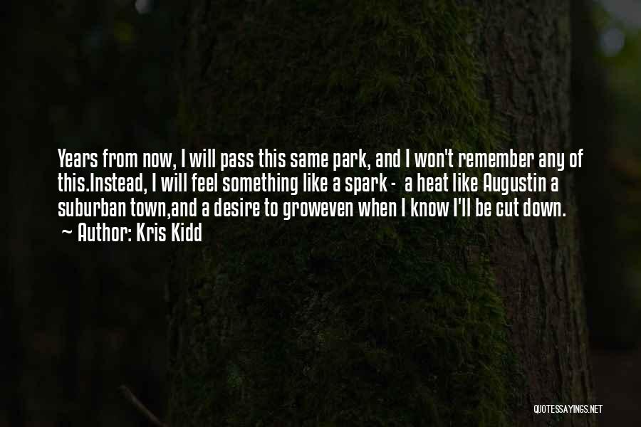Kris Kidd Quotes: Years From Now, I Will Pass This Same Park, And I Won't Remember Any Of This.instead, I Will Feel Something